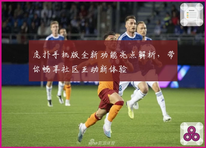 虎扑手机版全新功能亮点解析，带你畅享社区互动新体验