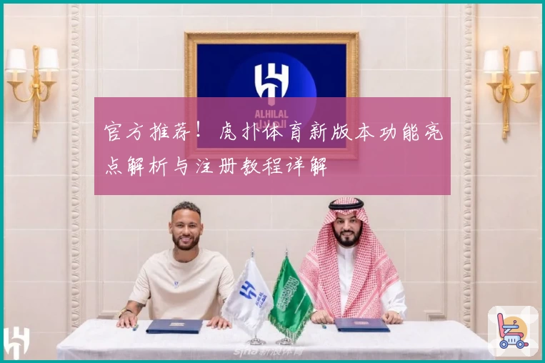 官方推荐！虎扑体育新版本功能亮点解析与注册教程详解