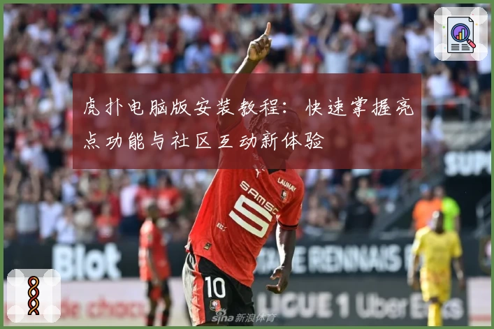 虎扑电脑版安装教程：快速掌握亮点功能与社区互动新体验