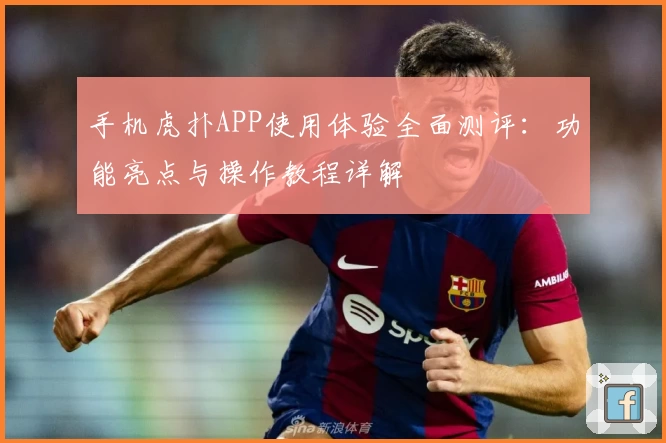 手机虎扑APP使用体验全面测评：功能亮点与操作教程详解