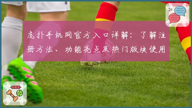 虎扑手机网官方入口详解：了解注册方法、功能亮点及热门版块使用攻略