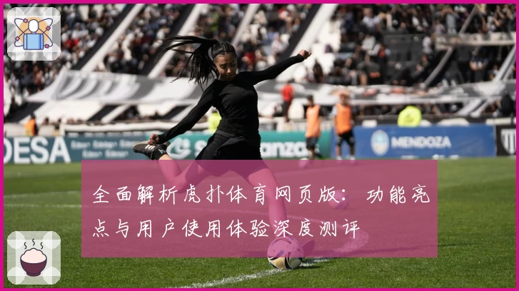 全面解析虎扑体育网页版：功能亮点与用户使用体验深度测评