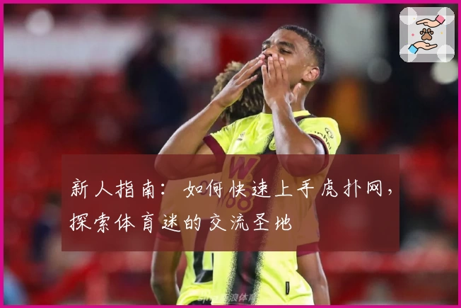 新人指南：如何快速上手虎扑网，探索体育迷的交流圣地