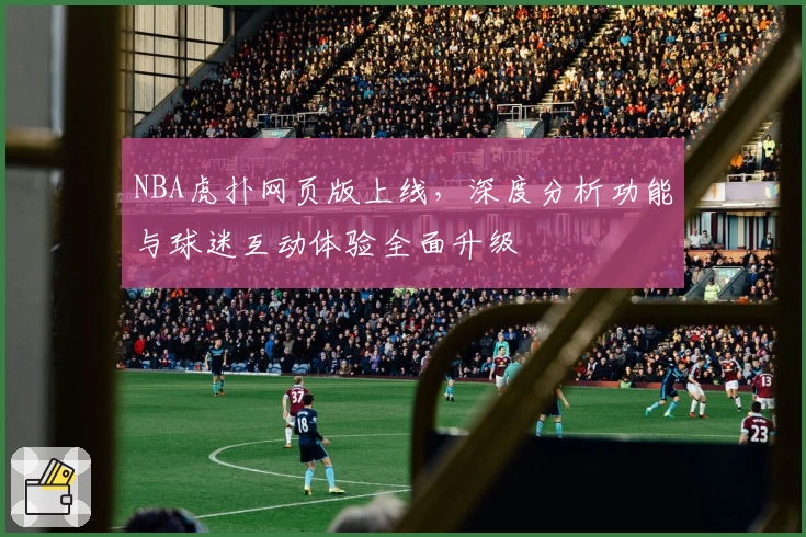 NBA虎扑网页版上线，深度分析功能与球迷互动体验全面升级