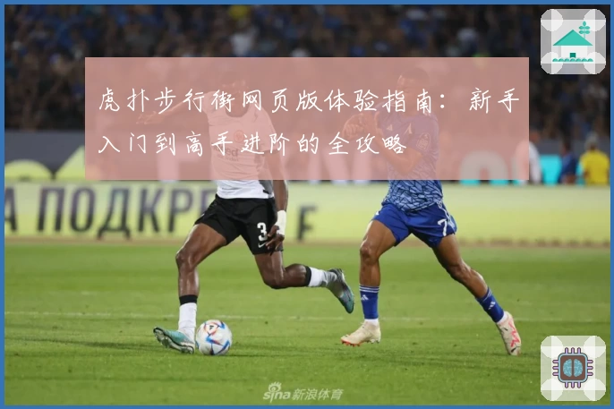 虎扑步行街网页版体验指南：新手入门到高手进阶的全攻略