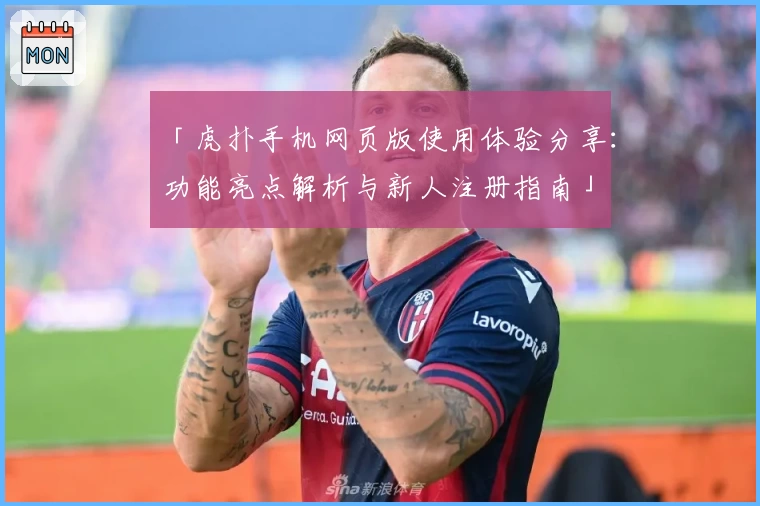 「虎扑手机网页版使用体验分享：功能亮点解析与新人注册指南」