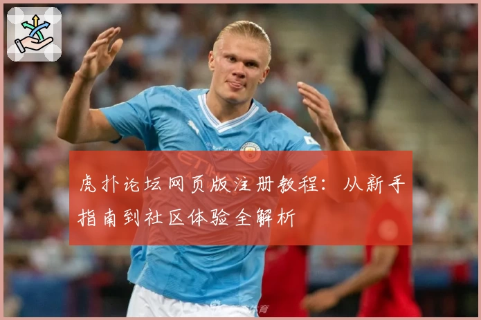 虎扑论坛网页版注册教程：从新手指南到社区体验全解析