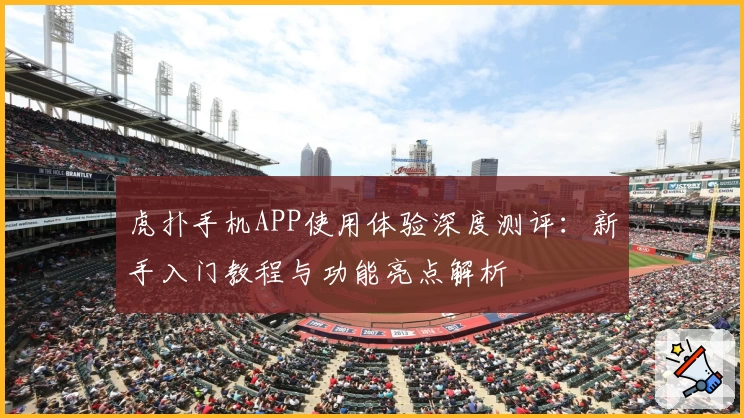虎扑手机APP使用体验深度测评：新手入门教程与功能亮点解析