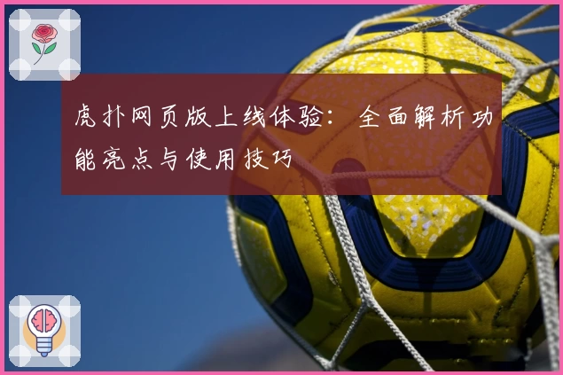 虎扑网页版上线体验：全面解析功能亮点与使用技巧