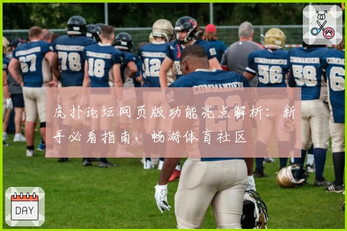 虎扑论坛网页版功能亮点解析:新手必看指南,畅游体育社区