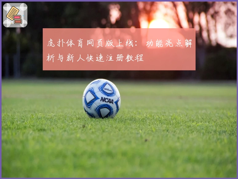 虎扑体育网页版上线：功能亮点解析与新人快速注册教程