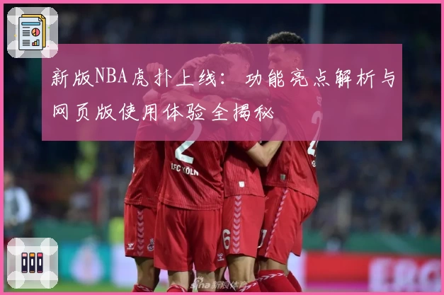 新版NBA虎扑上线：功能亮点解析与网页版使用体验全揭秘