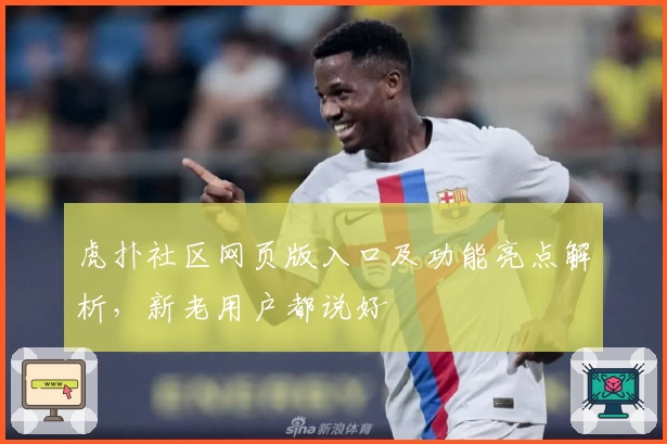 虎扑社区网页版入口及功能亮点解析，新老用户都说好