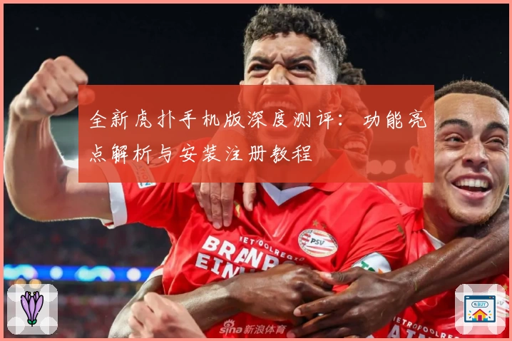 全新虎扑手机版深度测评：功能亮点解析与安装注册教程
