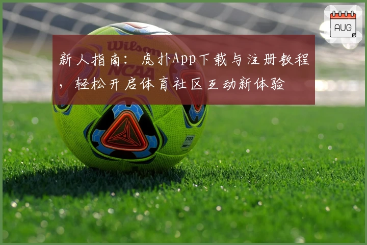 新人指南：虎扑App下载与注册教程，轻松开启体育社区互动新体验
