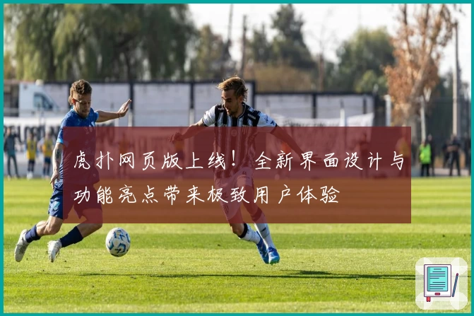 虎扑网页版上线！全新界面设计与功能亮点带来极致用户体验