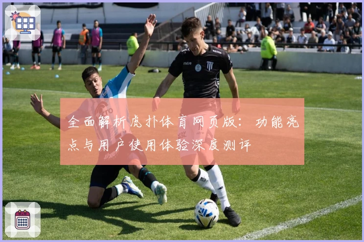 全面解析虎扑体育网页版：功能亮点与用户使用体验深度测评
