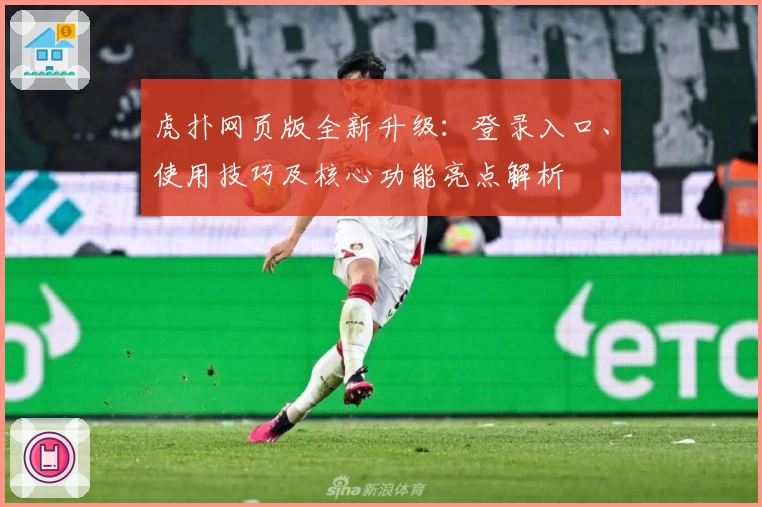 虎扑网页版全新升级：登录入口、使用技巧及核心功能亮点解析