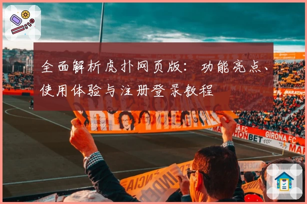 全面解析虎扑网页版：功能亮点、使用体验与注册登录教程