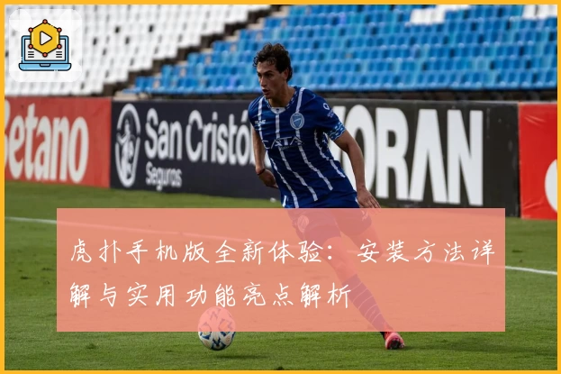 虎扑手机版全新体验：安装方法详解与实用功能亮点解析