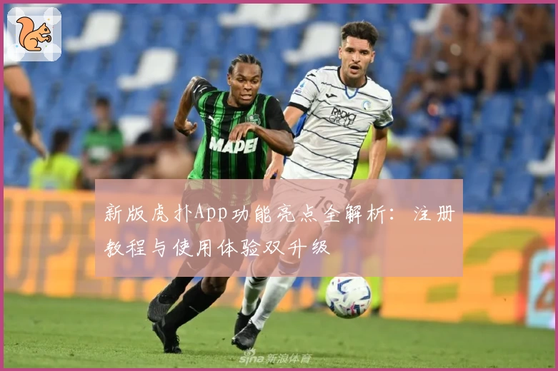 新版虎扑App功能亮点全解析：注册教程与使用体验双升级