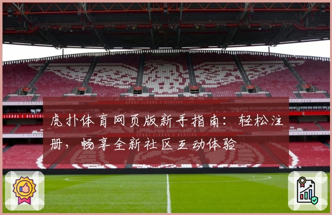 虎扑体育网页版新手指南：轻松注册，畅享全新社区互动体验