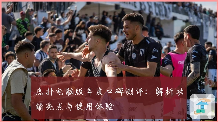 虎扑电脑版年度口碑测评：解析功能亮点与使用体验