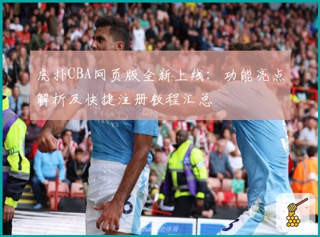 虎扑CBA网页版全新上线：功能亮点解析及快捷注册教程汇总