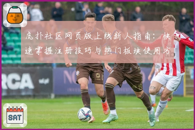 虎扑社区网页版上线新人指南：快速掌握注册技巧与热门板块使用方法