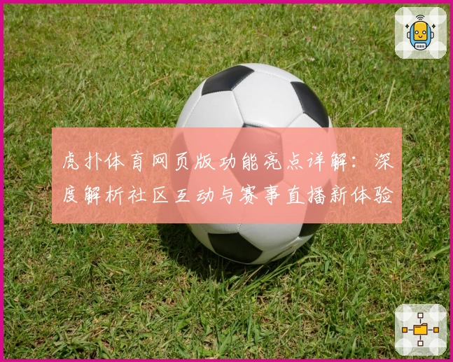 虎扑体育网页版功能亮点详解：深度解析社区互动与赛事直播新体验
