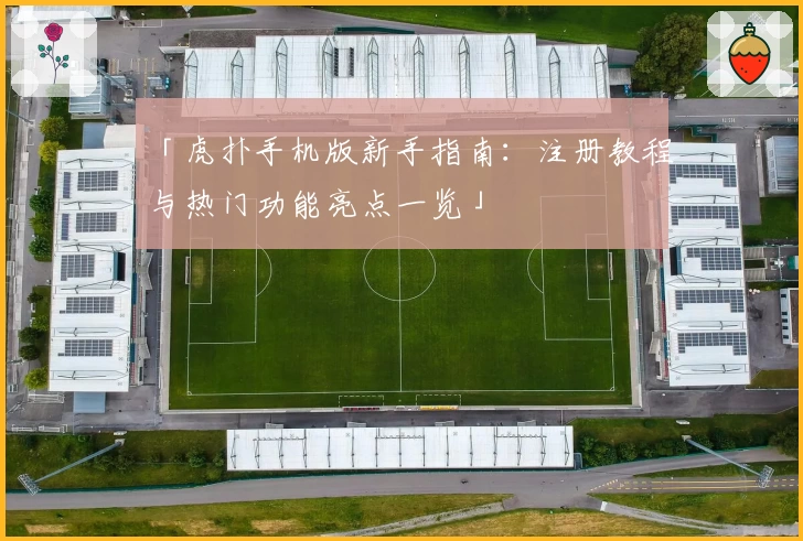 「虎扑手机版新手指南：注册教程与热门功能亮点一览」