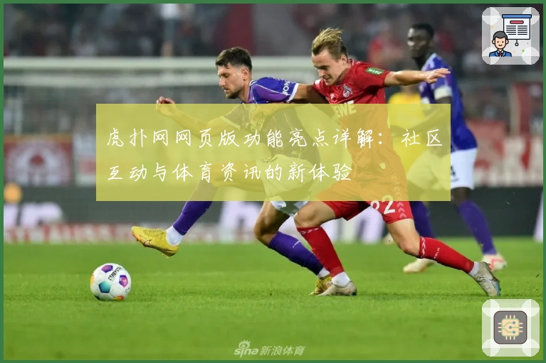 虎扑网网页版功能亮点详解：社区互动与体育资讯的新体验