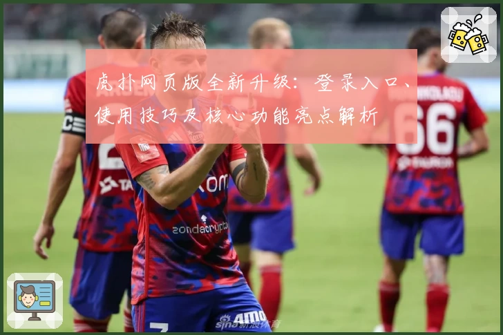 虎扑网页版全新升级：登录入口、使用技巧及核心功能亮点解析